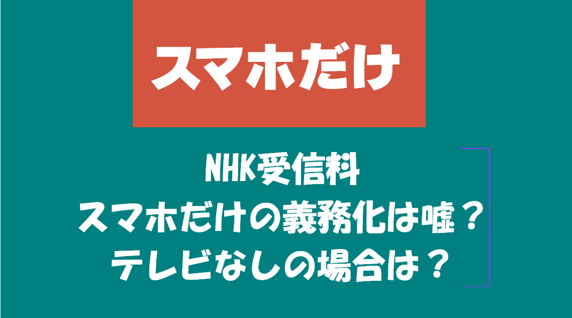 NHK受信料スマホだけの義務化は嘘？