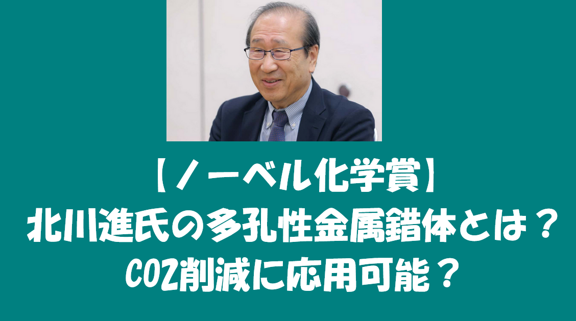 ノーベル賞受賞　北川進氏の多孔性金属錯体とは？CO2削減に応用可能？