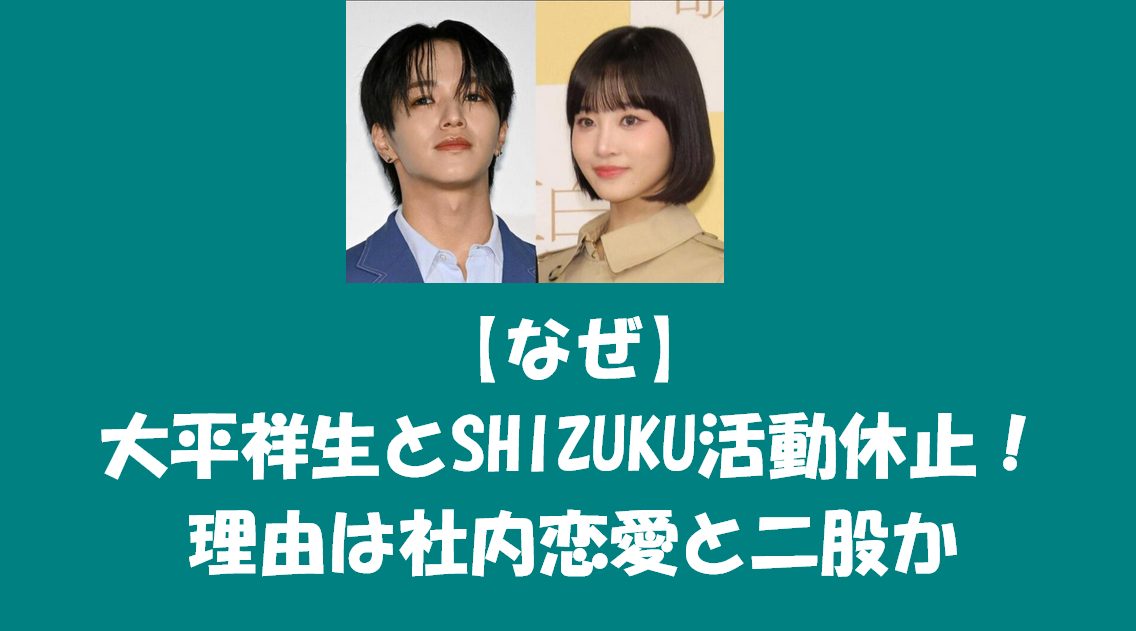大平祥生とSHIZUKU活動休止！理由は社内恋愛と二股か
