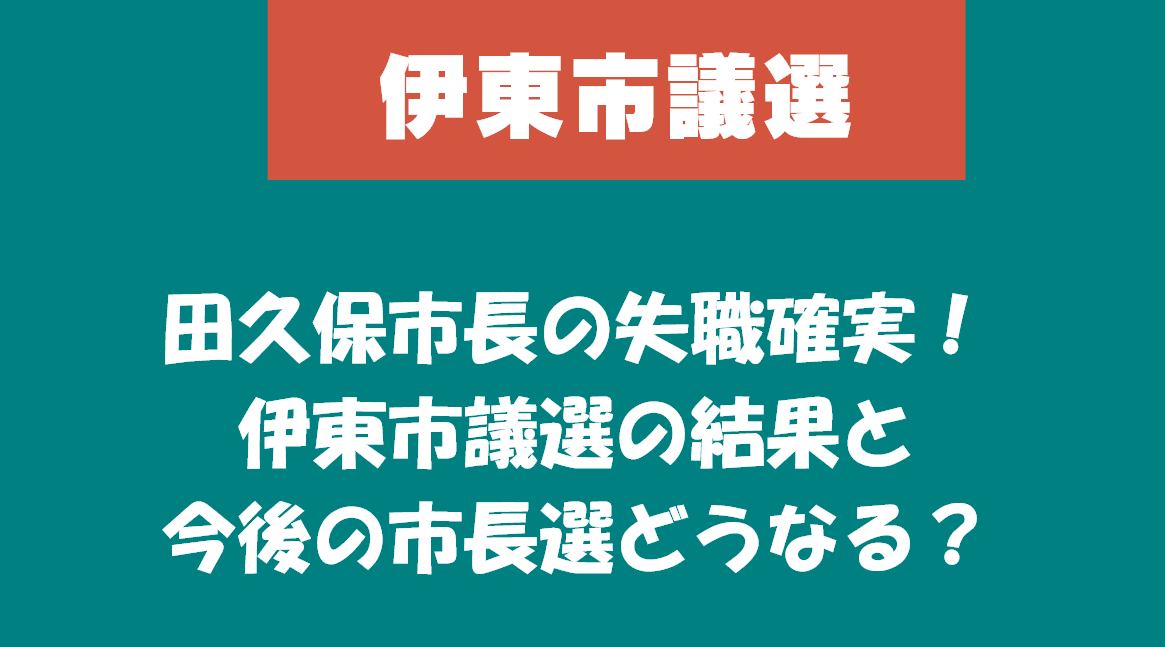 田久保市長の失職確実！伊東市議選の結果と今後の市長選どうなる？