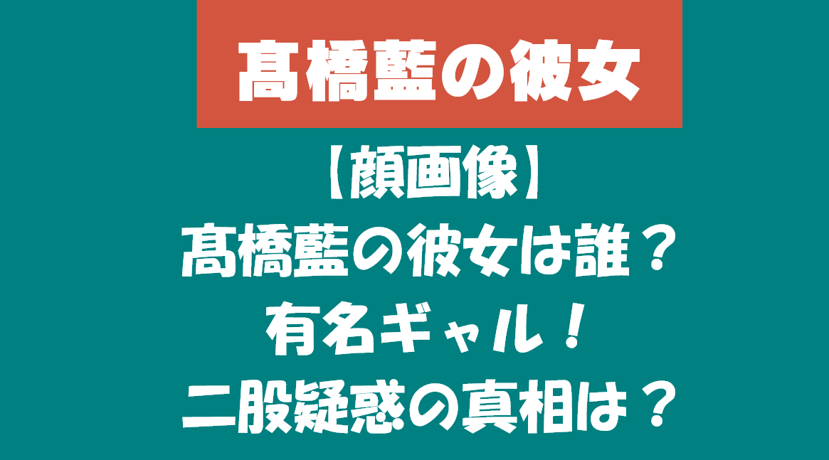 【顔画像】髙橋藍の彼女は誰?有名ギャル!二股疑惑の真相は?