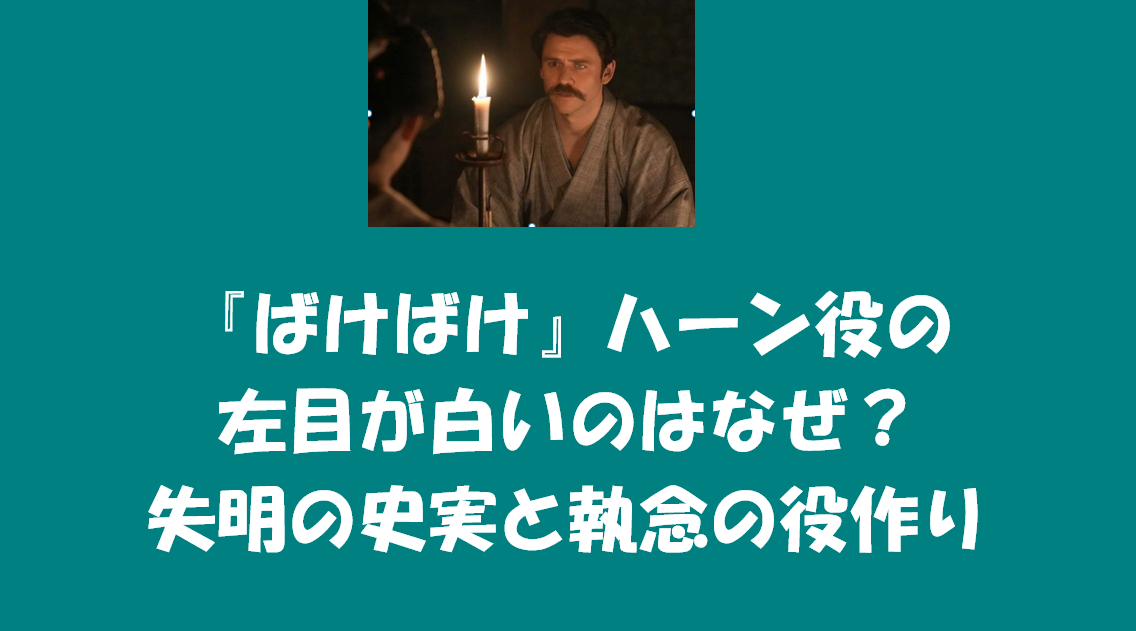 『ばけばけ』ハーン役の左目が白いのはなぜ？失明の史実と執念の役作り