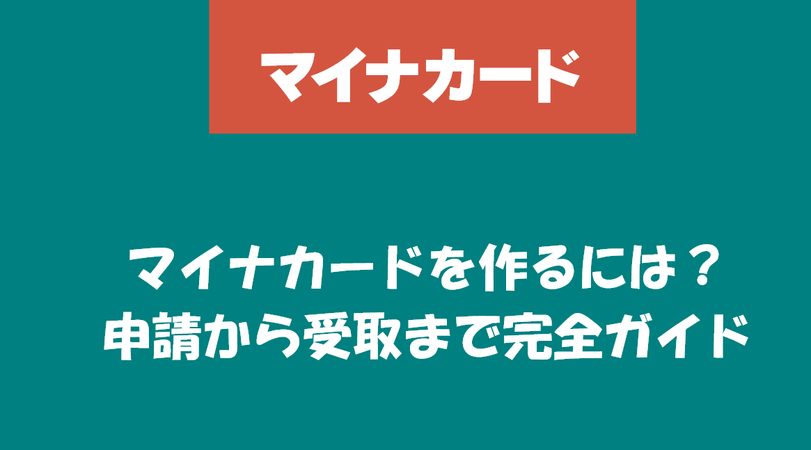 マイナカードを作るには?申請から受取まで完全ガイド