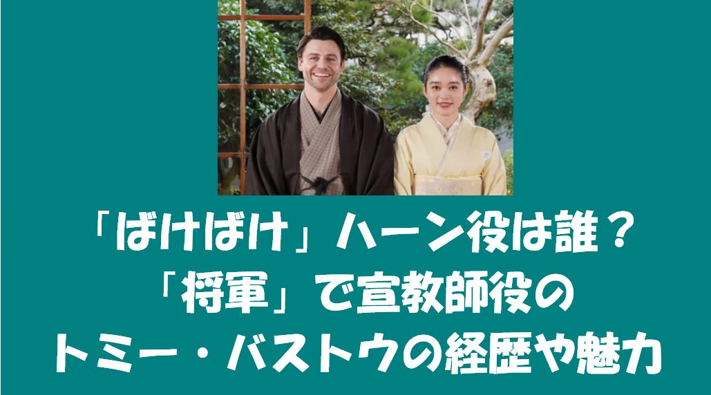 「ばけばけ」ハーン役は誰？「将軍」で宣教師役のトミー・バストウの経歴や魅力