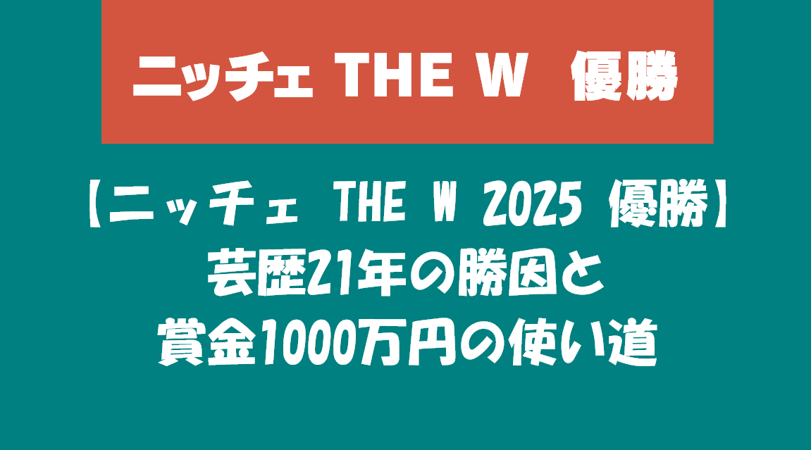 ニッチェ THE W 2025 優勝　芸歴21年の勝因と賞金1000万円の使い道
